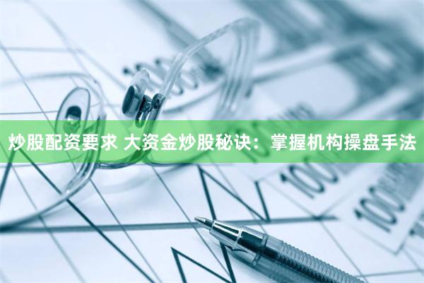 炒股配资要求 大资金炒股秘诀：掌握机构操盘手法